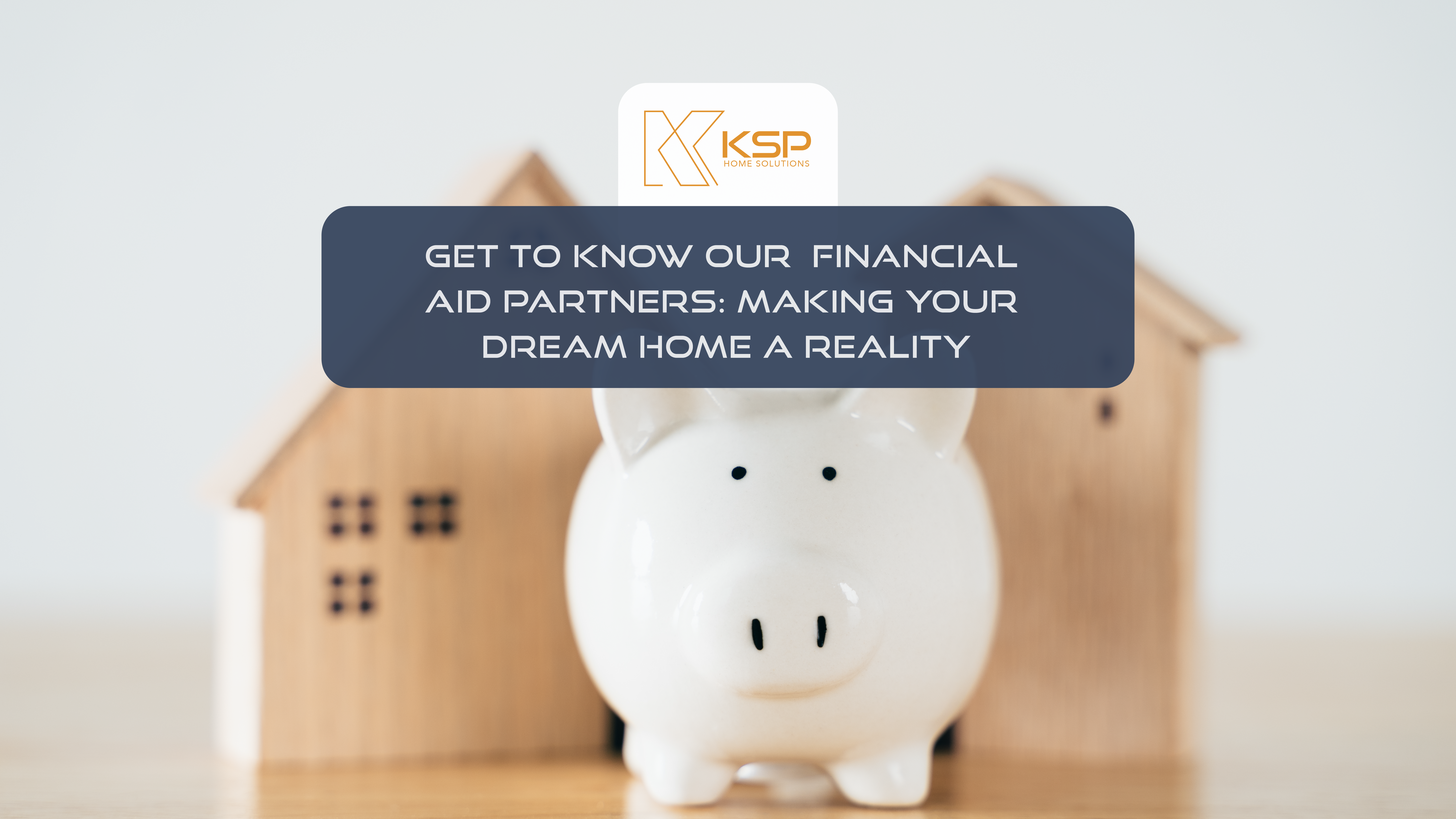 Get to Know Our Financial Aid Partners: Making Your Dream Home a Reality